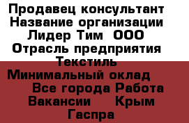 Продавец-консультант › Название организации ­ Лидер Тим, ООО › Отрасль предприятия ­ Текстиль › Минимальный оклад ­ 7 000 - Все города Работа » Вакансии   . Крым,Гаспра